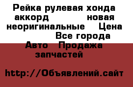 Рейка рулевая хонда аккорд 2003-2007 новая неоригинальные. › Цена ­ 15 000 - Все города Авто » Продажа запчастей   